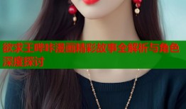 欲求王哔咔漫画精彩故事全解析与角色深度探讨