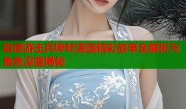 岩使游击兵哔咔漫画精彩故事全解析与角色深度揭秘