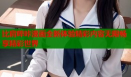 比肩哔咔漫画全新体验精彩内容无限畅享精彩世界