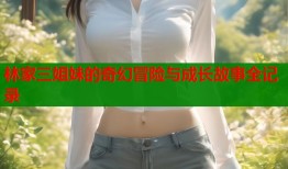 林家三姐妹的奇幻冒险与成长故事全记录