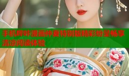 手机哔咔漫画仲夏特别版精彩纷呈畅享清凉阅读体验