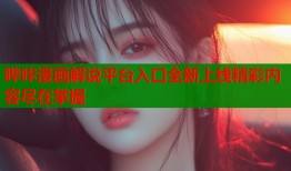 哔咔漫画解说平台入口全新上线精彩内容尽在掌握