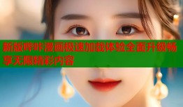 新版哔咔漫画极速加载体验全面升级畅享无限精彩内容
