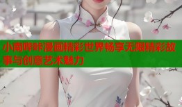 小南哔咔漫画精彩世界畅享无限精彩故事与创意艺术魅力
