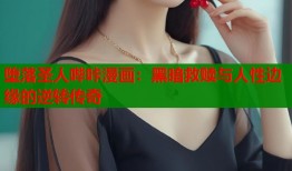 堕落圣人哔咔漫画：黑暗救赎与人性边缘的逆转传奇