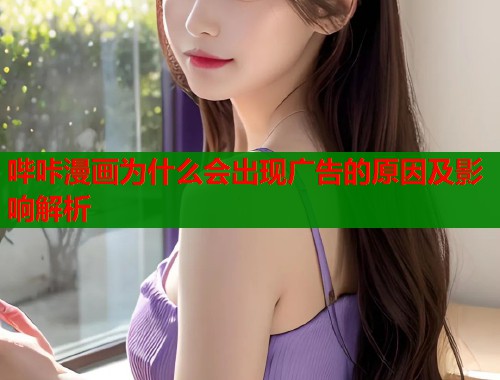 哔咔漫画为什么会出现广告的原因及影响解析