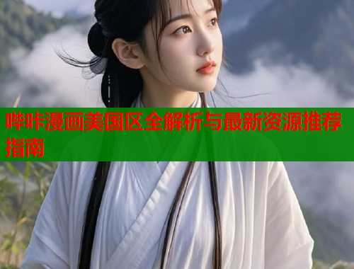 哔咔漫画美国区全解析与最新资源推荐指南