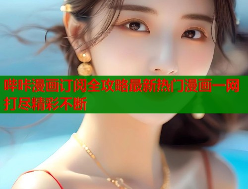 哔咔漫画订阅全攻略最新热门漫画一网打尽精彩不断