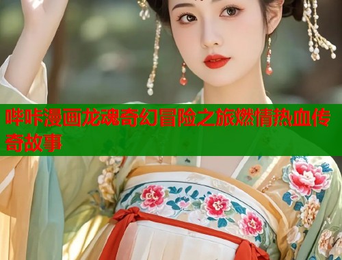 哔咔漫画龙魂奇幻冒险之旅燃情热血传奇故事