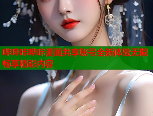 哔哔咔哔咔漫画共享账号全新体验无限畅享精彩内容