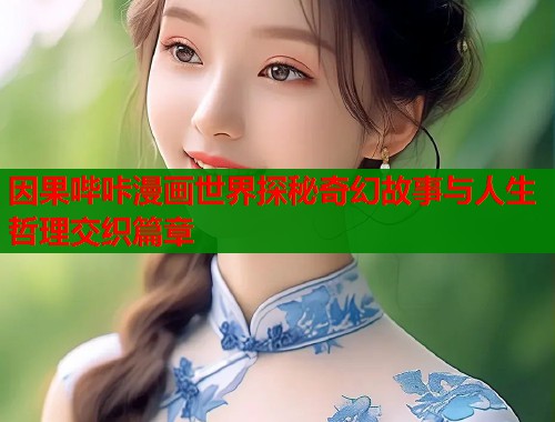 因果哔咔漫画世界探秘奇幻故事与人生哲理交织篇章