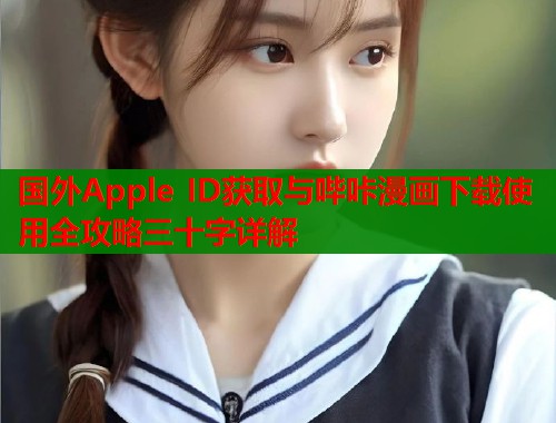 国外Apple ID获取与哔咔漫画下载使用全攻略三十字详解