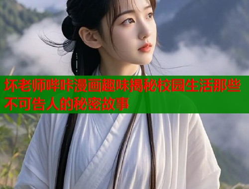 坏老师哔咔漫画趣味揭秘校园生活那些不可告人的秘密故事