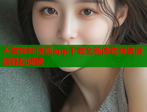天堂哔咔漫画app下载全新体验海量漫画轻松阅读