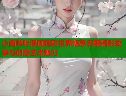 小南哔咔漫画精彩世界畅享无限精彩故事与创意艺术魅力