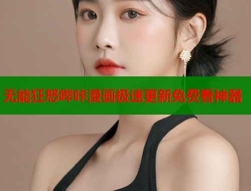 无能狂怒哔咔漫画极速更新免费看神器
