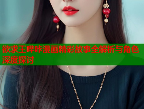 欲求王哔咔漫画精彩故事全解析与角色深度探讨