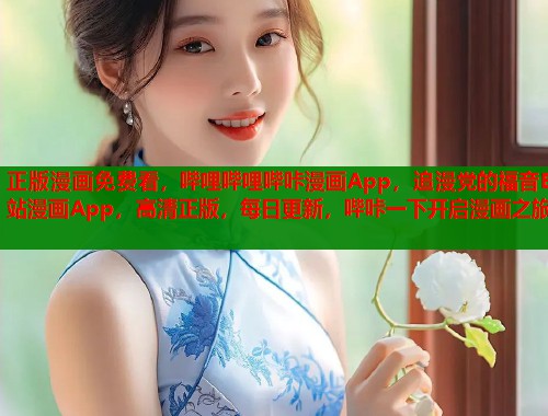 正版漫画免费看，哔哩哔哩哔咔漫画App，追漫党的福音B站漫画App，高清正版，每日更新，哔咔一下开启漫画之旅