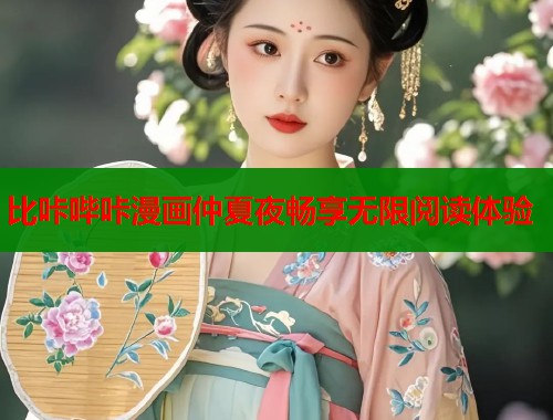 比咔哔咔漫画仲夏夜畅享无限阅读体验