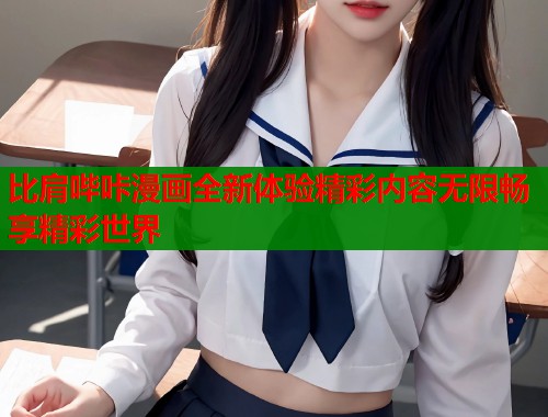 比肩哔咔漫画全新体验精彩内容无限畅享精彩世界